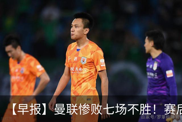 【早报】曼联惨败七场不胜！赛后将帅不和！
