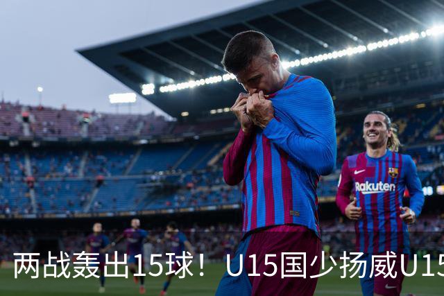 两战轰出15球！U15国少扬威U15世界杯，青训曙光初现