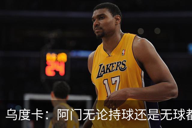 乌度卡：阿门无论持球还是无球都能冲击禁区 这对球队大有帮助
