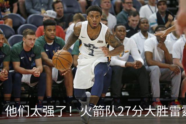 他们太强了！火箭队27分大胜雷霆，不是杜兰特，他得分全队最高！