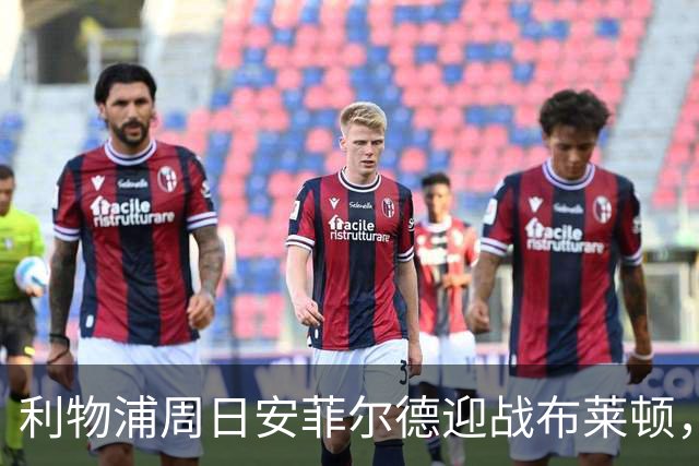 利物浦周日安菲尔德迎战布莱顿，预计改打4-2-3-1
