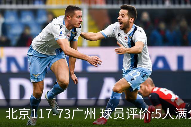 北京117-73广州 球员评价:5人满分，6人及格，张才仁低迷