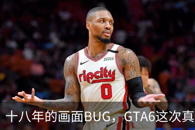 十八年的画面BUG，GTA6这次真能修好吗？