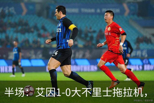 半场：艾因1-0大不里士拖拉机，拉比亚超远贴地斩