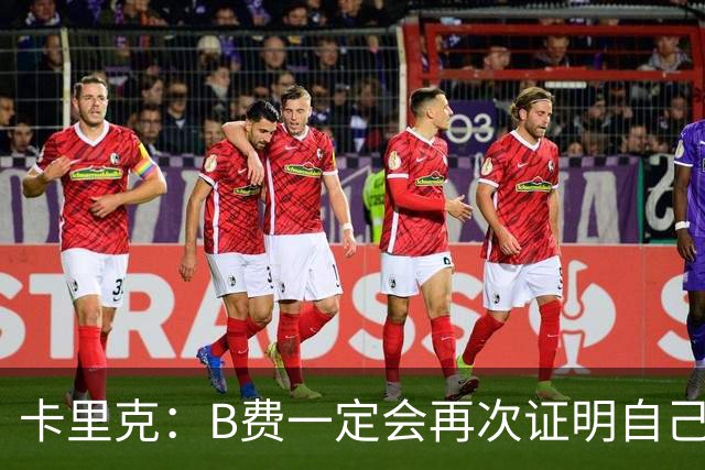 卡里克：B费一定会再次证明自己的能力，对此我没有任何疑问