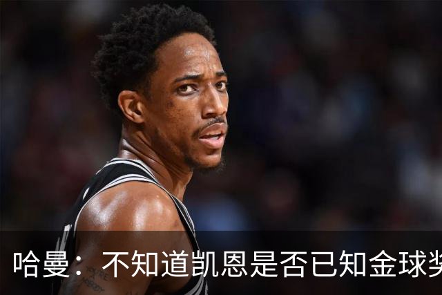 哈曼：不知道凯恩是否已知金球奖结果，拿了的话对德甲是大事