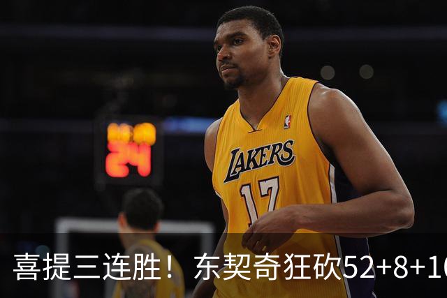 喜提三连胜！东契奇狂砍52+8+10，连续两记三分把分差拉开，里夫斯29分，湖人五人上双逆转爵士