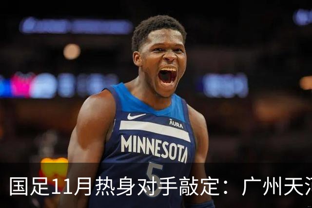 国足11月热身对手敲定：广州天河对阵马来西亚及巴林