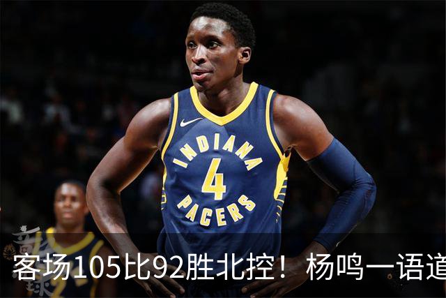 客场105比92胜北控！杨鸣一语道破天机：上海赢在攻防转换！