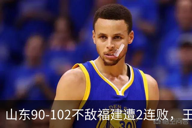 山东90-102不敌福建遭2连败，王岚嵚15+12，陶汉林19分