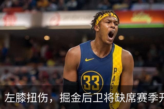 左膝扭伤，掘金后卫将缺席赛季开局数周，六周后复查