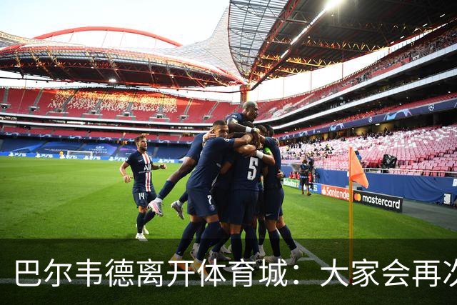 巴尔韦德离开体育城：大家会再次看到最好的我
