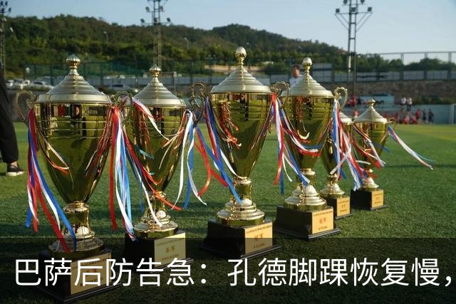 巴萨后防告急：孔德脚踝恢复慢，国家德比基本无缘