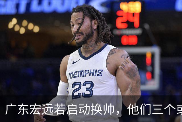 广东宏远若启动换帅，他们三个或将最有希望当选！