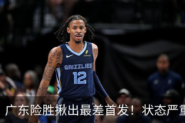 广东险胜揪出最差首发！状态严重下滑8中2+1助攻 球迷：赶紧交易他