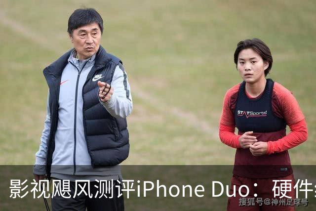 影视飓风测评iPhone Duo：硬件结构强度非常高，不用担心坐弯或者坐断；但屏幕容易沾指纹，污渍很难擦干净