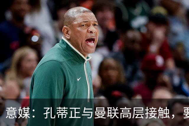 意媒：孔蒂正与曼联高层接触，要求获得引援及组建教练团队权力