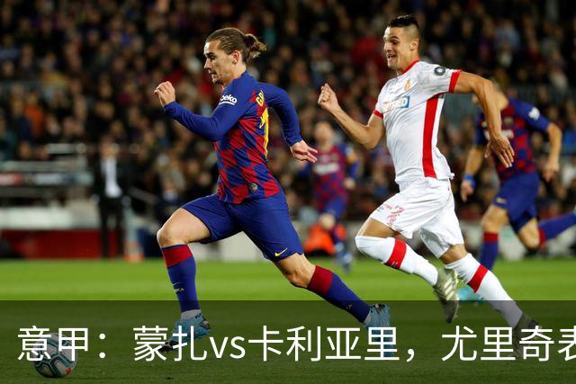 意甲：蒙扎vs卡利亚里，尤里奇表示“预判性的观察和盯防很重要”
