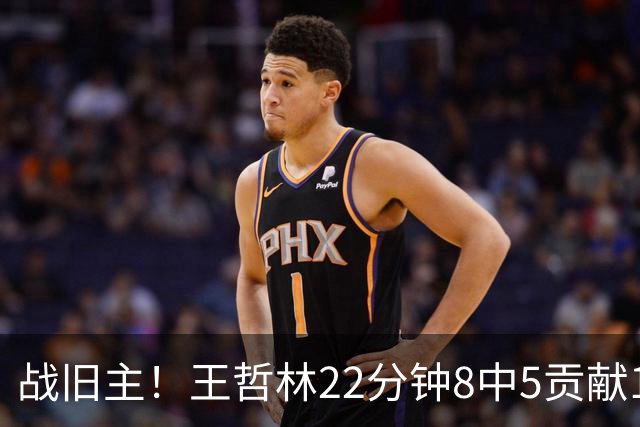 战旧主！王哲林22分钟8中5贡献12分8板 罚球4中2