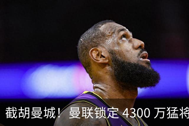 截胡曼城！曼联锁定 4300 万猛将！阿根廷天才冬窗或驰援红魔