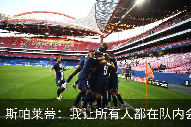 斯帕莱蒂：我让所有人都在队内会议发言，所有的问题都澄清了