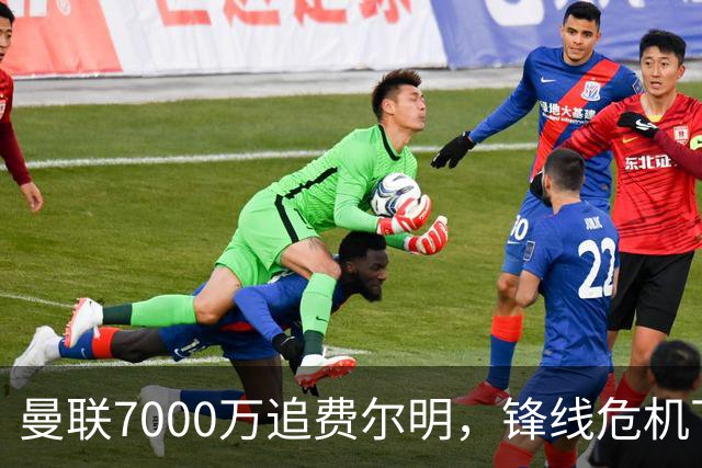 曼联7000万追费尔明，锋线危机下的冬窗引援博弈