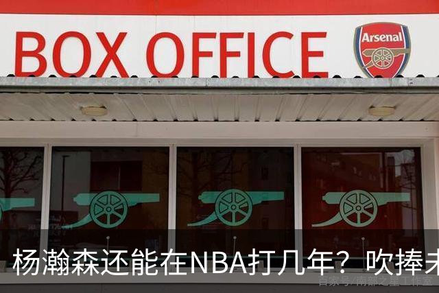 杨瀚森还能在NBA打几年？吹捧未必是好事，面对现实才是改变基础