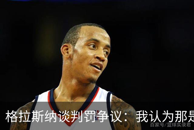 格拉斯纳谈判罚争议：我认为那是红牌，我和裁判在尺度上存在分歧