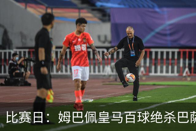 比赛日：姆巴佩皇马百球绝杀巴萨 穆帅神奇换人制胜