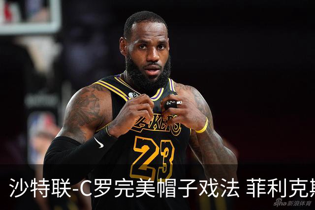 沙特联-C罗完美帽子戏法 菲利克斯助攻大四喜胜利5-3