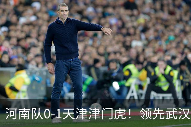 河南队0-1天津津门虎！领先武汉三镇6分，将PK中超2队力争保级