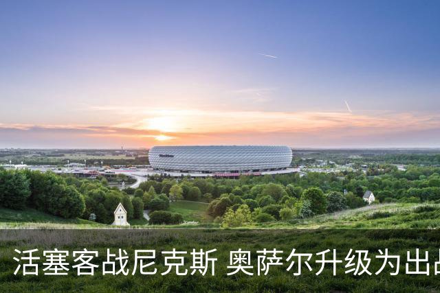 活塞客战尼克斯 奥萨尔升级为出战比赛 以赛亚·乔缺阵