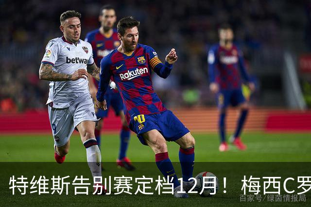 特维斯告别赛定档12月！梅西C罗有望首度联袂出战实现世纪同框