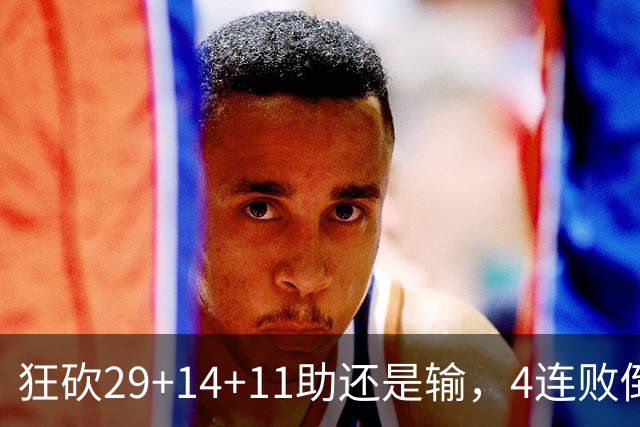 狂砍29+14+11助还是输，4连败倒数第一！联手83分先生真赌错了