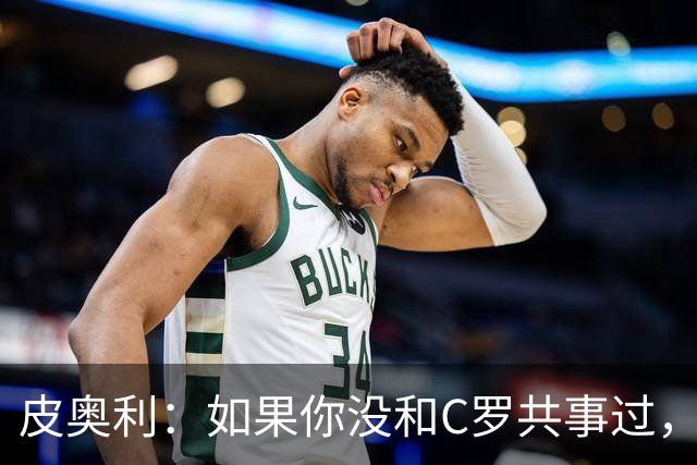 皮奥利：如果你没和C罗共事过，就不会意识到他有多么伟大
