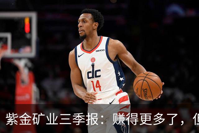 紫金矿业三季报：赚得更多了，但最好的那一段可能已经过去