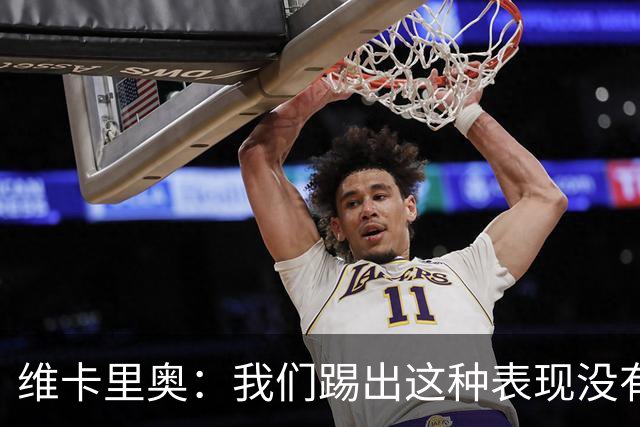 维卡里奥：我们踢出这种表现没有任何资格向球迷奢求任何支持