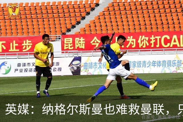 英媒：纳格尔斯曼也难救曼联，只会是下一个卡里克罢了