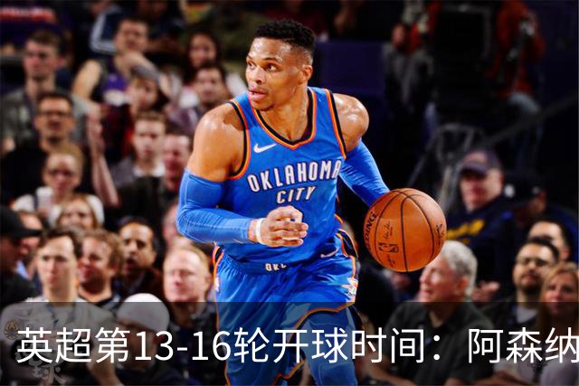 英超第13-16轮开球时间：阿森纳vs曼联将于12月21日00:30进行