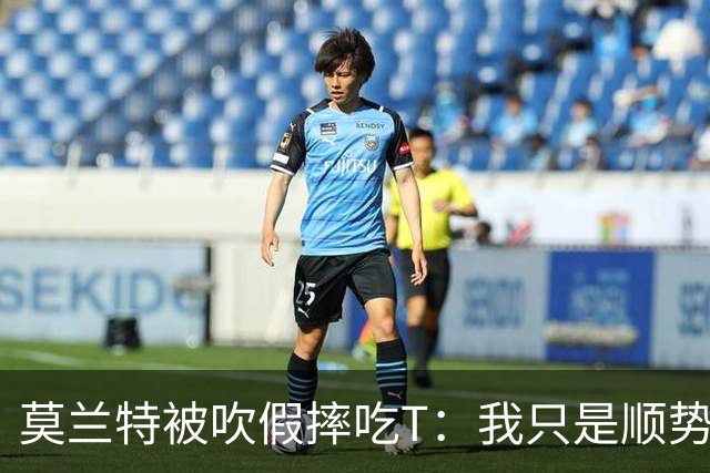 莫兰特被吹假摔吃T：我只是顺势倒地，假摔要罚两千我会申诉
