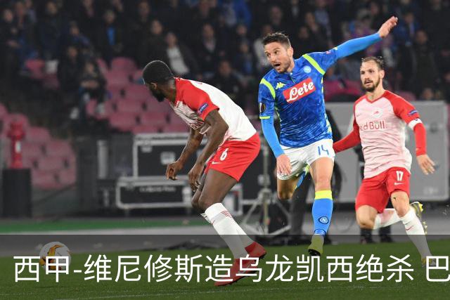 西甲-维尼修斯造乌龙凯西绝杀 巴萨2-1逆转皇马
