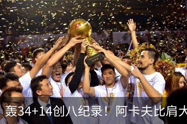 轰34+14创八纪录！阿卡夫比肩大O詹皇 美记：体内蕴藏全明星潜质