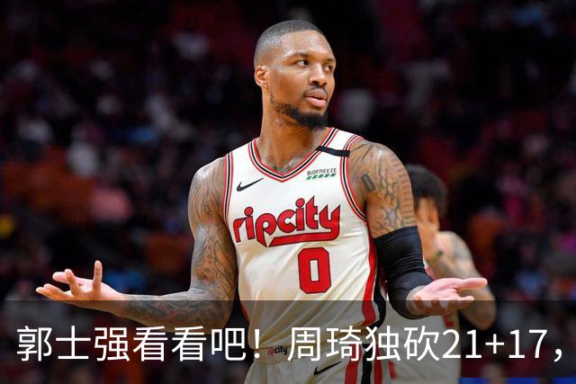 郭士强看看吧！周琦独砍21+17，世预赛带上他，中国男篮才有底气