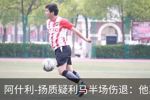 阿什利-扬质疑利马半场伤退：他真的受伤了吗？我不确定