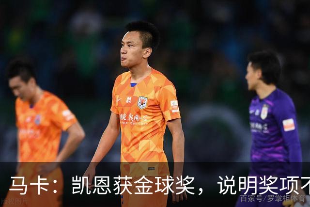 马卡：凯恩获金球奖，说明奖项不是在采访中吹嘘自己就能赢得