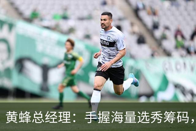 黄蜂总经理：手握海量选秀筹码，随时准备出手交易
