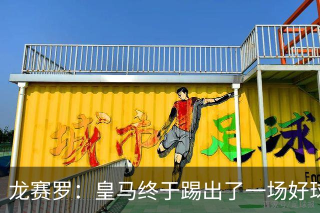龙赛罗：皇马终于踢出了一场好球，临门一脚简直就是艺术