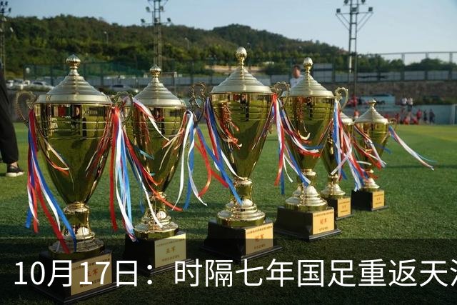 10月17日：时隔七年国足重返天河体育中心，邵佳一获完整练兵窗口，亚洲杯备战迎关键期