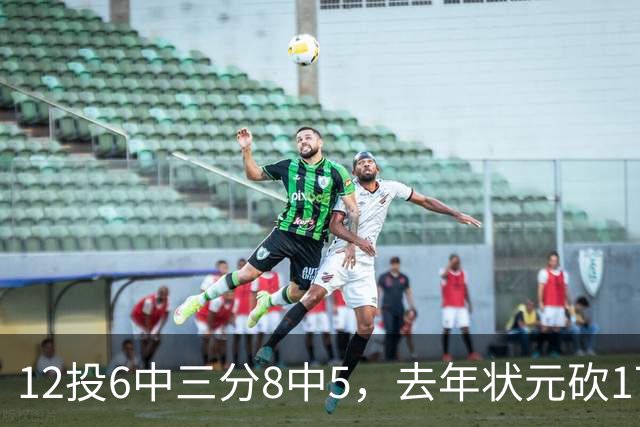 12投6中三分8中5，去年状元砍17分4板仍难救主