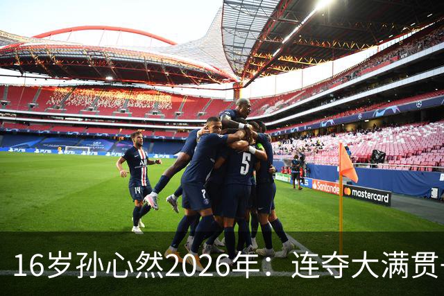 16岁孙心然2026年：连夺大满贯+总决赛冠军+锁定年终第一，创历史